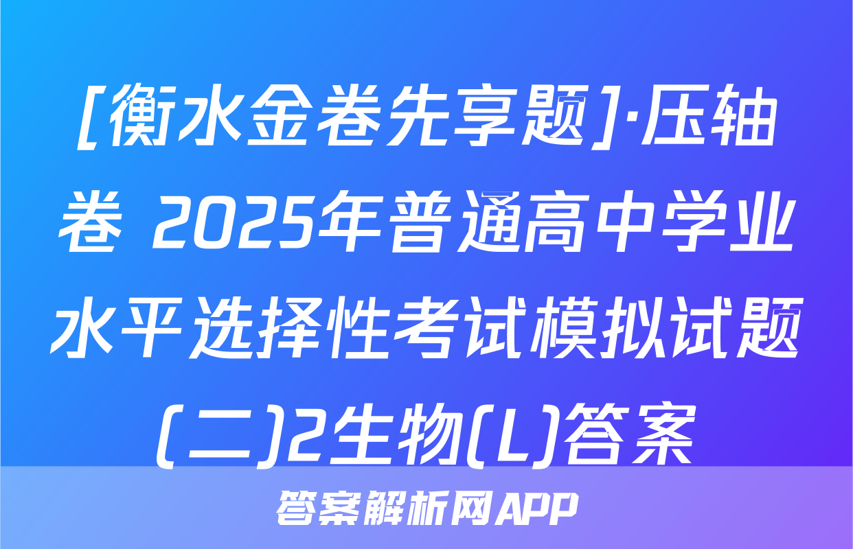 [衡水金卷先享题]·压轴卷 2025年普通高中学业水平选择性考试模拟试题(二)2生物(L)答案
