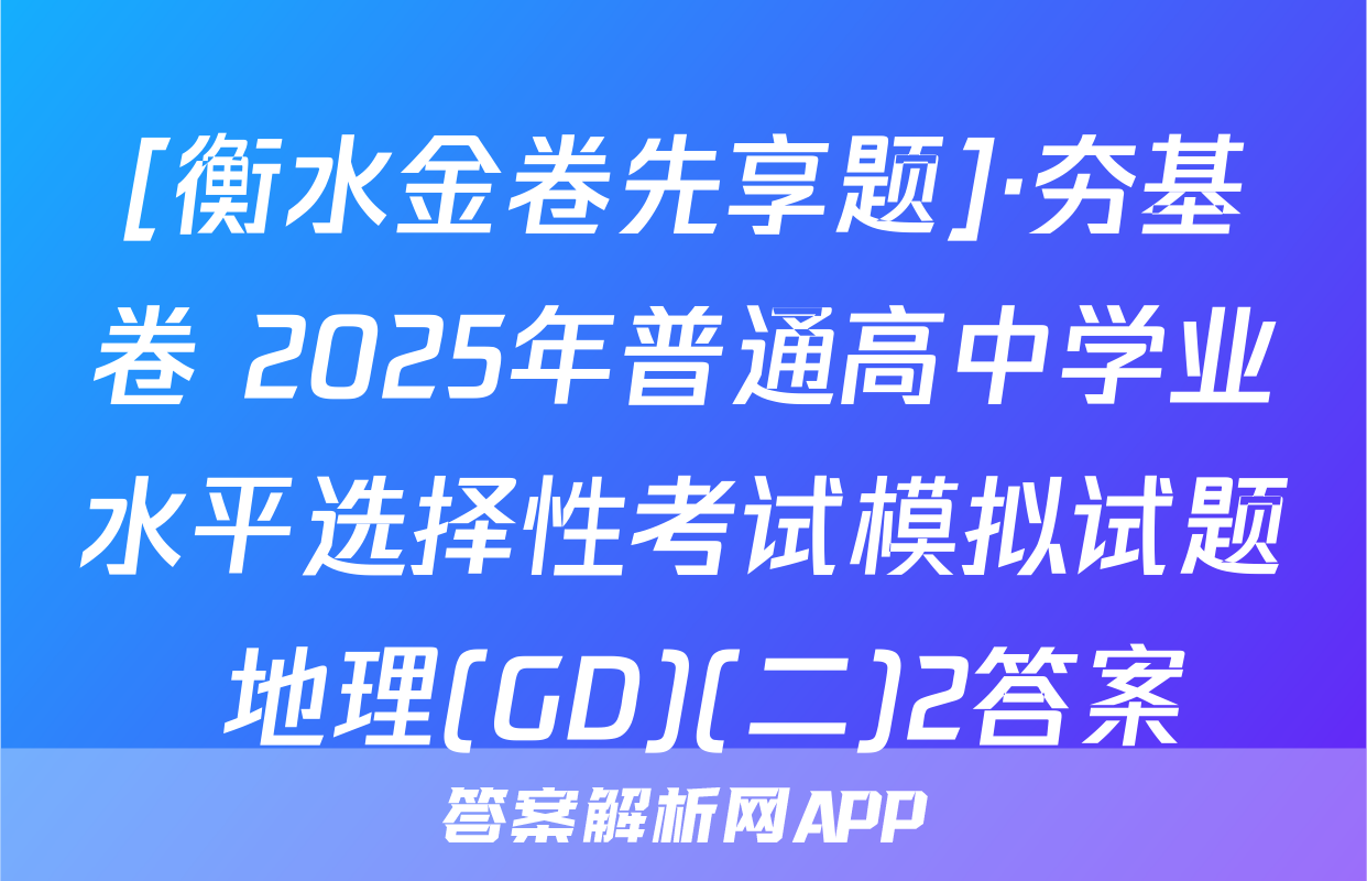 [衡水金卷先享题]·夯基卷 2025年普通高中学业水平选择性考试模拟试题 地理(GD)(二)2答案