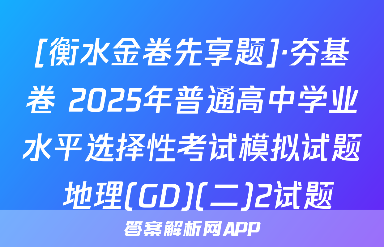 [衡水金卷先享题]·夯基卷 2025年普通高中学业水平选择性考试模拟试题 地理(GD)(二)2试题