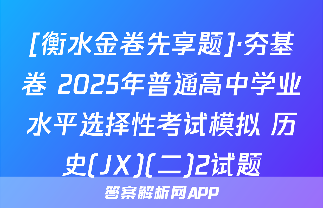 [衡水金卷先享题]·夯基卷 2025年普通高中学业水平选择性考试模拟 历史(JX)(二)2试题