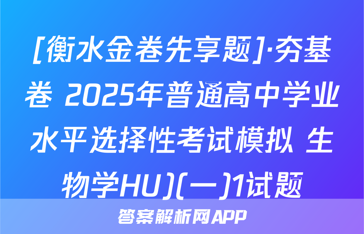 [衡水金卷先享题]·夯基卷 2025年普通高中学业水平选择性考试模拟 生物学HU)(一)1试题