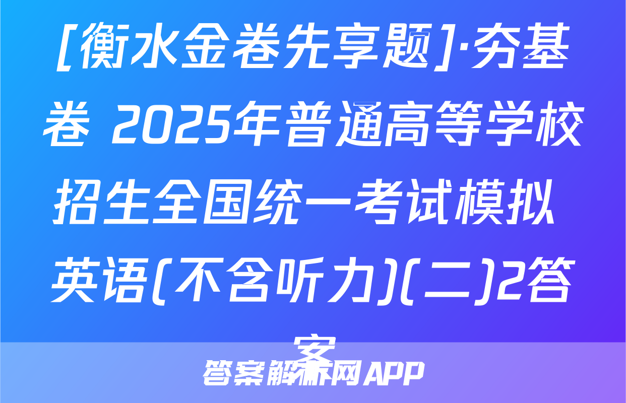 [衡水金卷先享题]·夯基卷 2025年普通高等学校招生全国统一考试模拟 英语(不含听力)(二)2答案