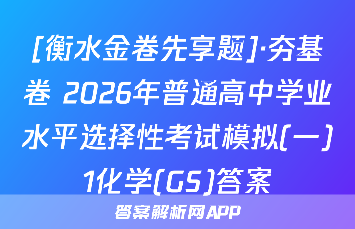 [衡水金卷先享题]·夯基卷 2026年普通高中学业水平选择性考试模拟(一)1化学(GS)答案
