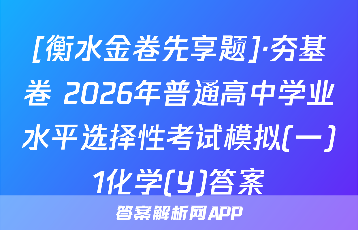 [衡水金卷先享题]·夯基卷 2026年普通高中学业水平选择性考试模拟(一)1化学(Y)答案