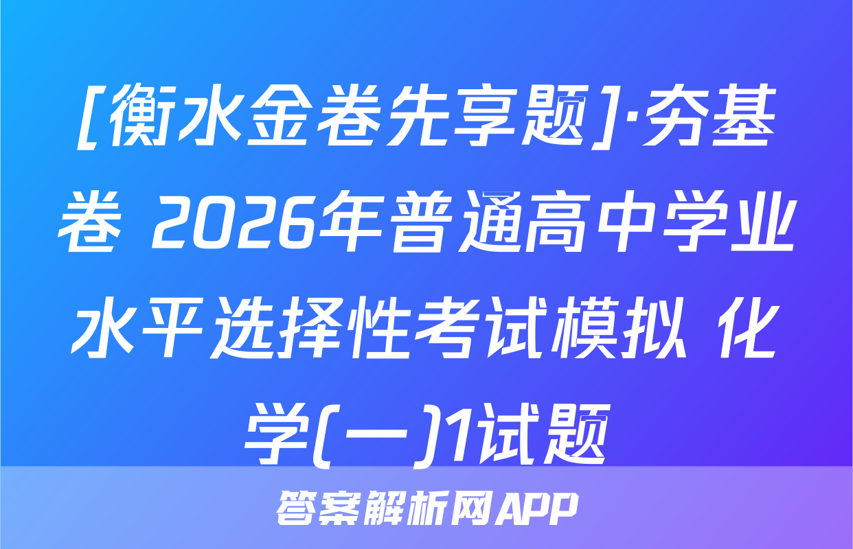 [衡水金卷先享题]·夯基卷 2026年普通高中学业水平选择性考试模拟 化学(一)1试题