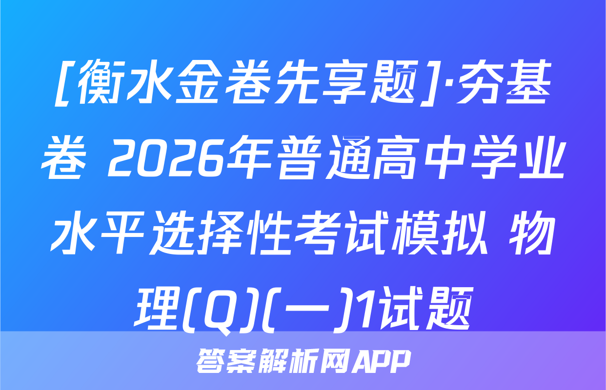 [衡水金卷先享题]·夯基卷 2026年普通高中学业水平选择性考试模拟 物理(Q)(一)1试题