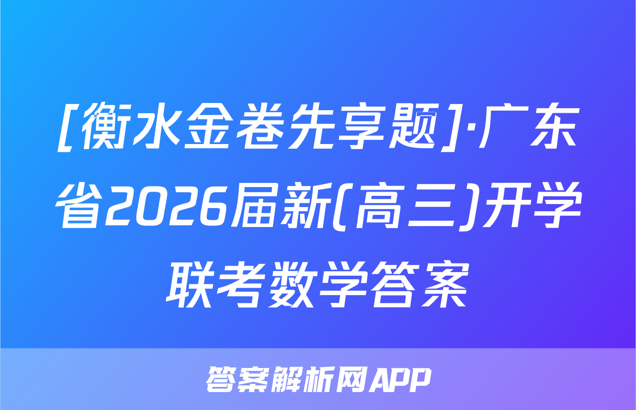 [衡水金卷先享题]·广东省2026届新(高三)开学联考数学答案