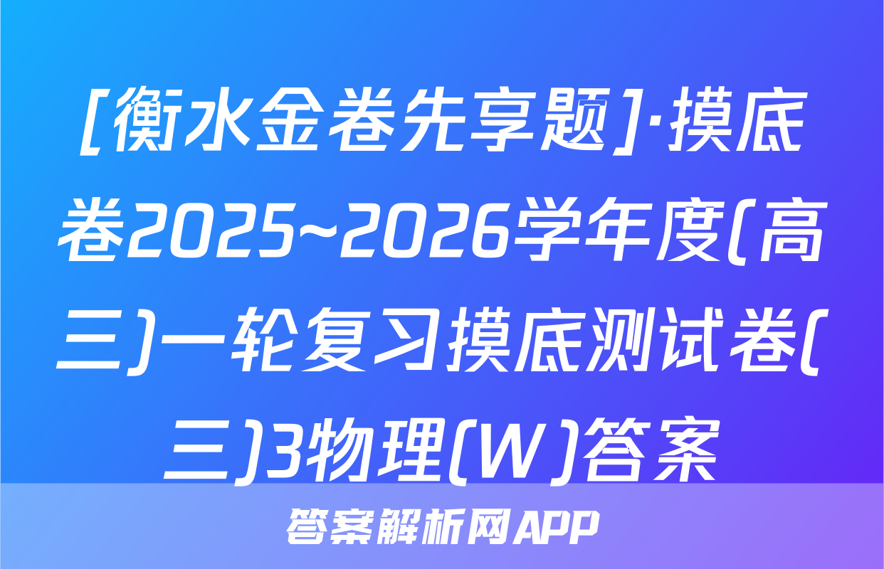 [衡水金卷先享题]·摸底卷2025~2026学年度(高三)一轮复习摸底测试卷(三)3物理(W)答案