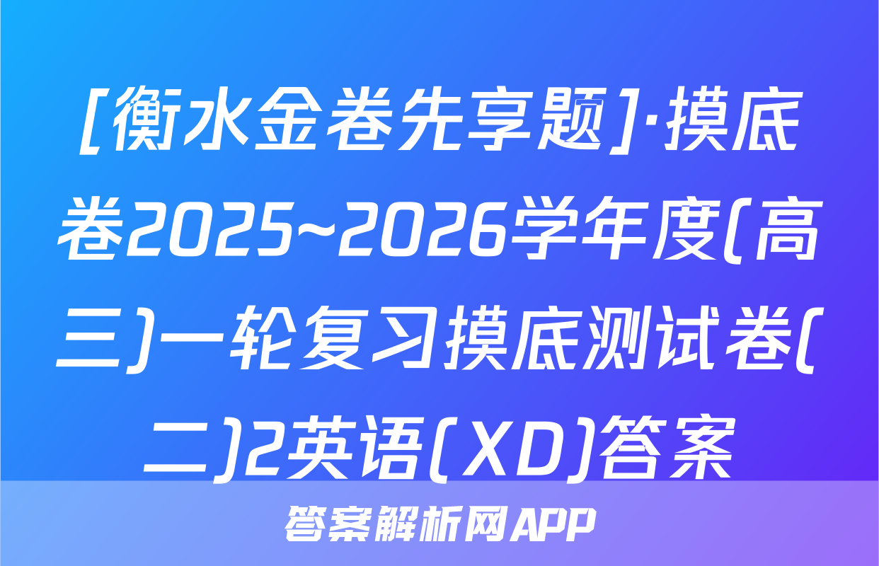[衡水金卷先享题]·摸底卷2025~2026学年度(高三)一轮复习摸底测试卷(二)2英语(XD)答案