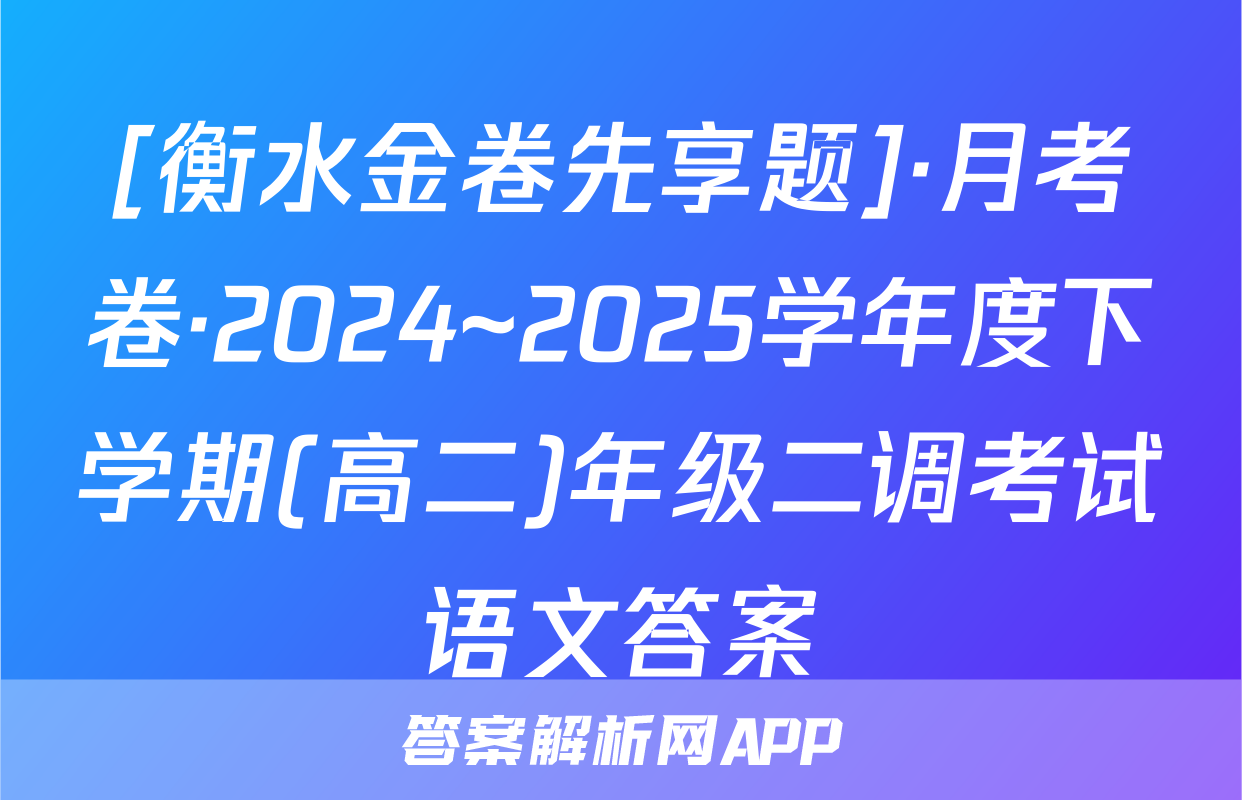 [衡水金卷先享题]·月考卷·2024~2025学年度下学期(高二)年级二调考试语文答案