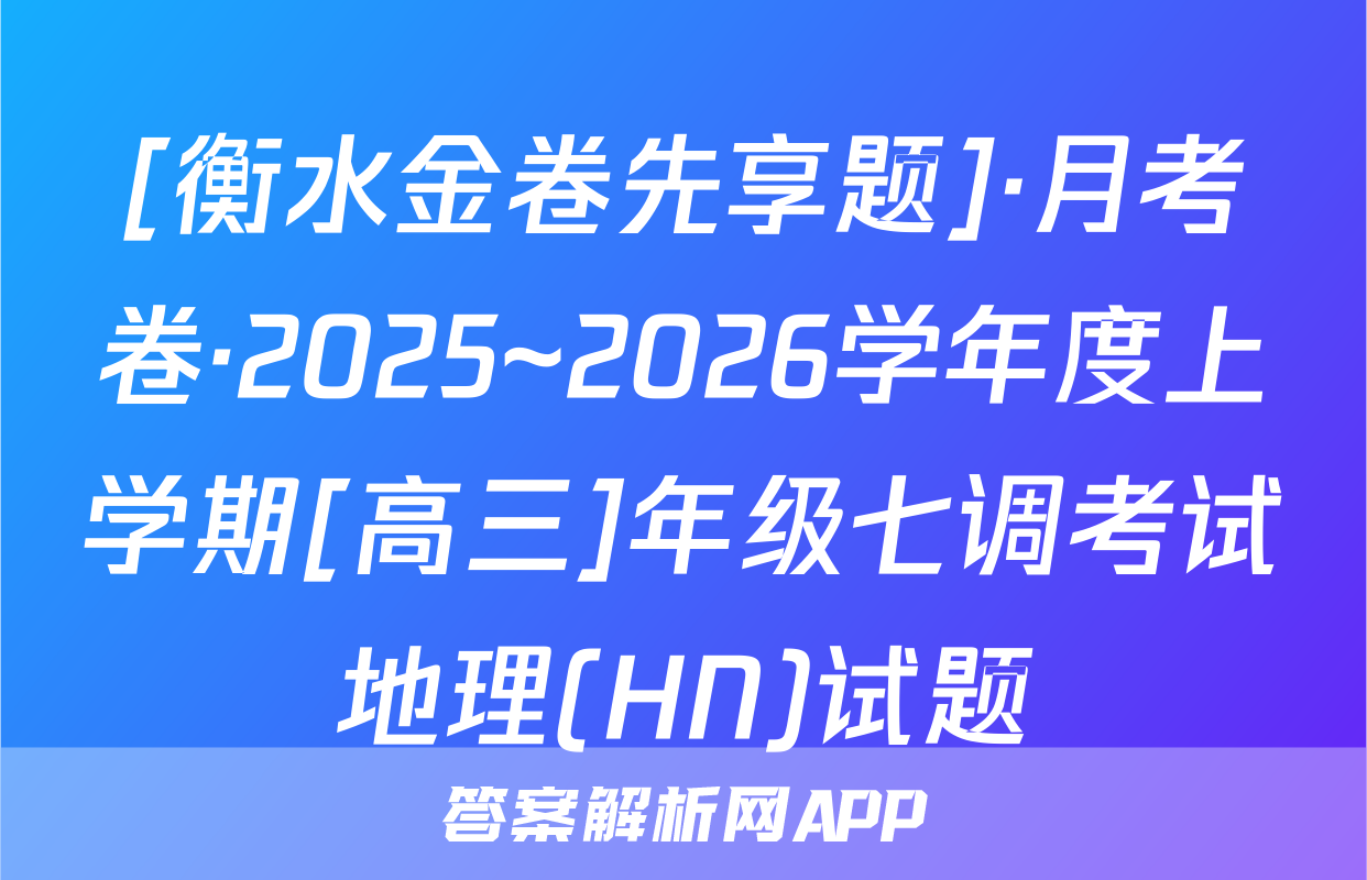[衡水金卷先享题]·月考卷·2025~2026学年度上学期[高三]年级七调考试地理(HN)试题