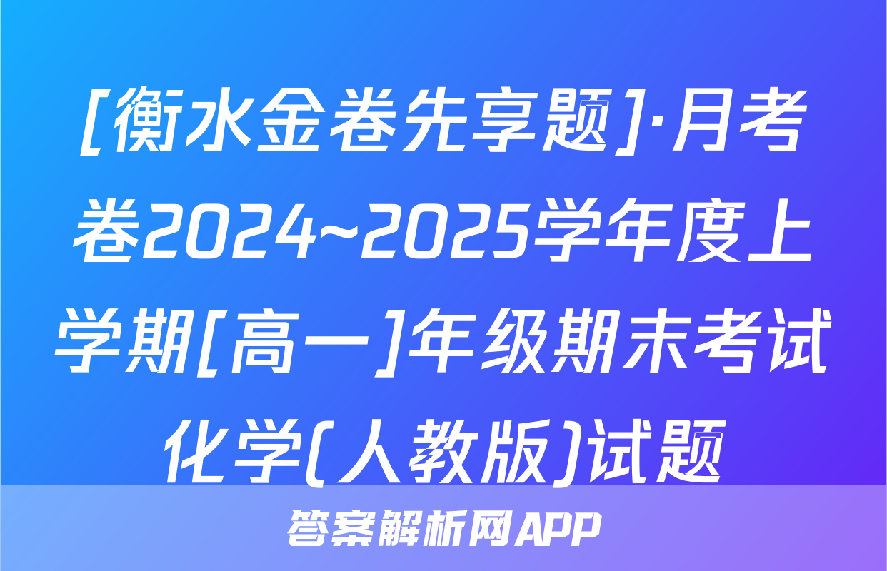 [衡水金卷先享题]·月考卷2024~2025学年度上学期[高一]年级期末考试化学(人教版)试题