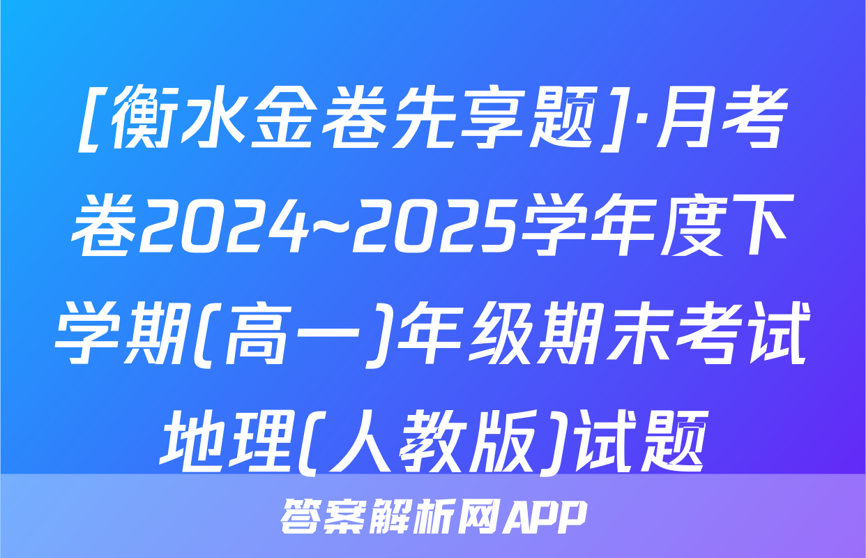 [衡水金卷先享题]·月考卷2024~2025学年度下学期(高一)年级期末考试地理(人教版)试题