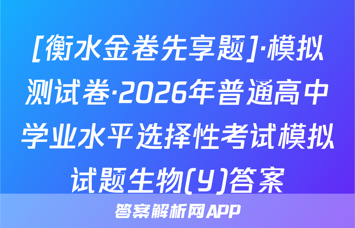 [衡水金卷先享题]·模拟测试卷·2026年普通高中学业水平选择性考试模拟试题生物(Y)答案