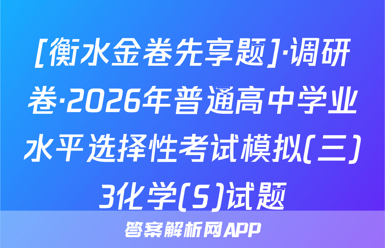 [衡水金卷先享题]·调研卷·2026年普通高中学业水平选择性考试模拟(三)3化学(S)试题