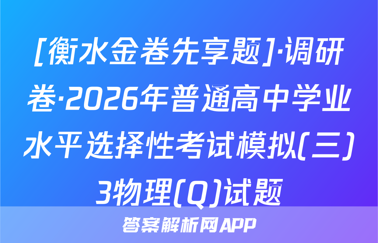 [衡水金卷先享题]·调研卷·2026年普通高中学业水平选择性考试模拟(三)3物理(Q)试题