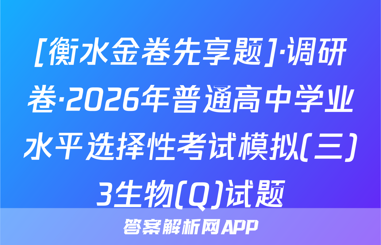[衡水金卷先享题]·调研卷·2026年普通高中学业水平选择性考试模拟(三)3生物(Q)试题