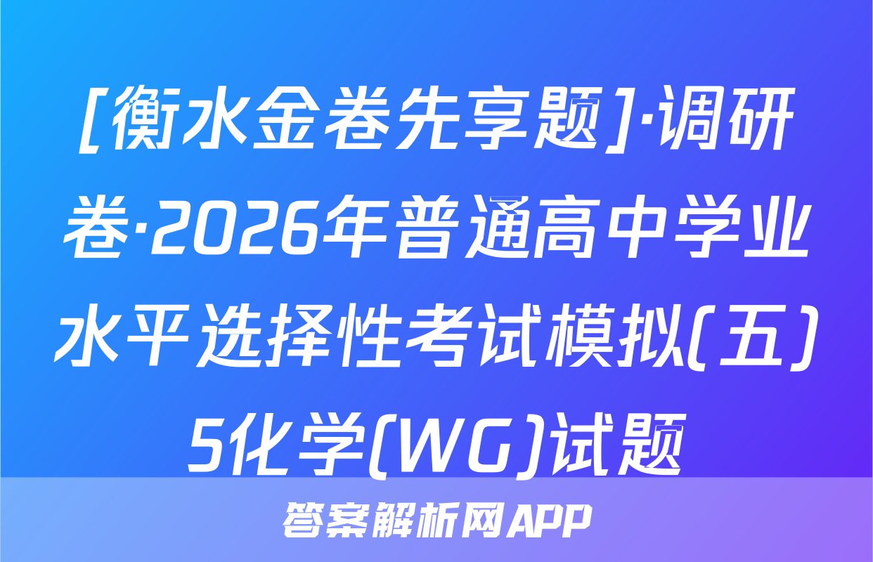 [衡水金卷先享题]·调研卷·2026年普通高中学业水平选择性考试模拟(五)5化学(WG)试题