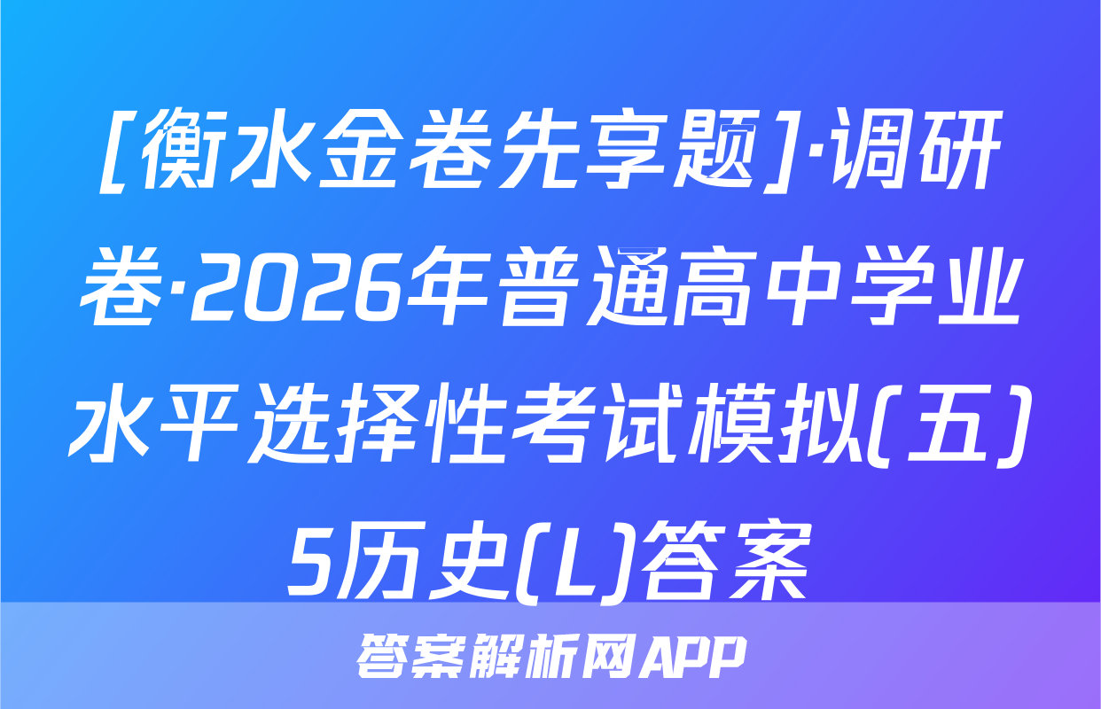 [衡水金卷先享题]·调研卷·2026年普通高中学业水平选择性考试模拟(五)5历史(L)答案