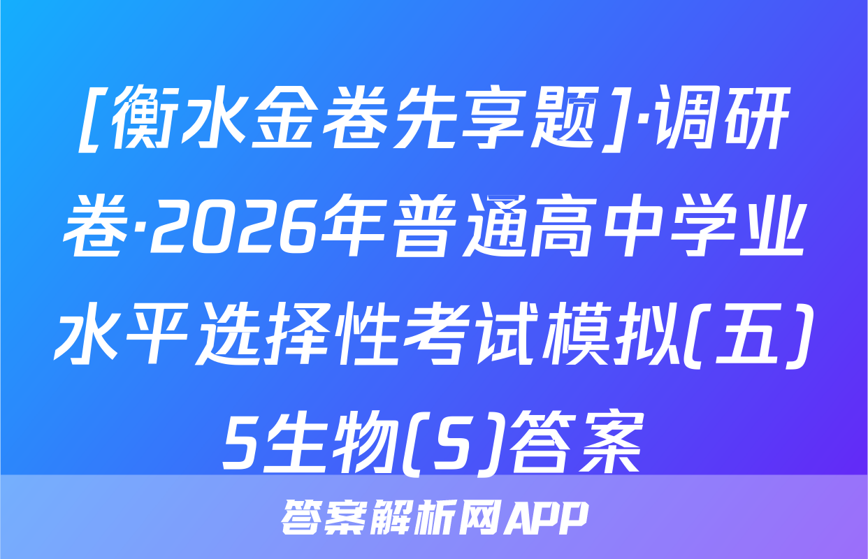 [衡水金卷先享题]·调研卷·2026年普通高中学业水平选择性考试模拟(五)5生物(S)答案