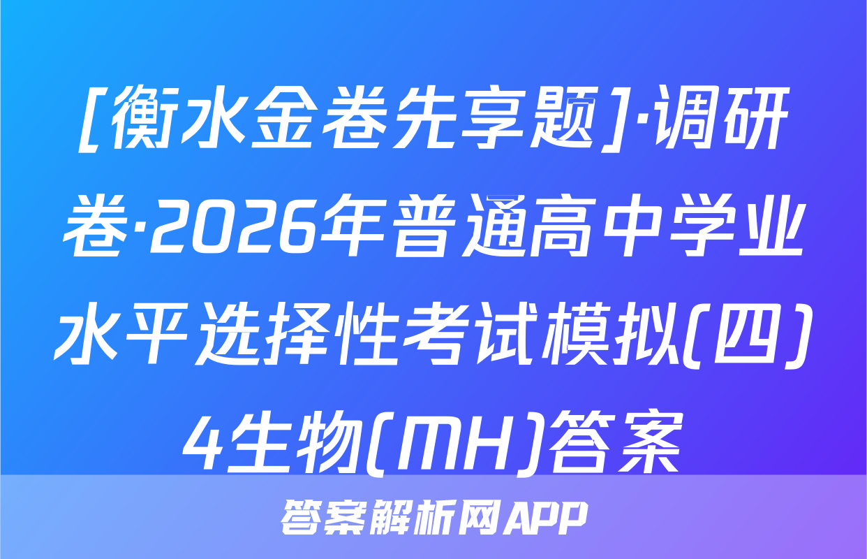 [衡水金卷先享题]·调研卷·2026年普通高中学业水平选择性考试模拟(四)4生物(MH)答案