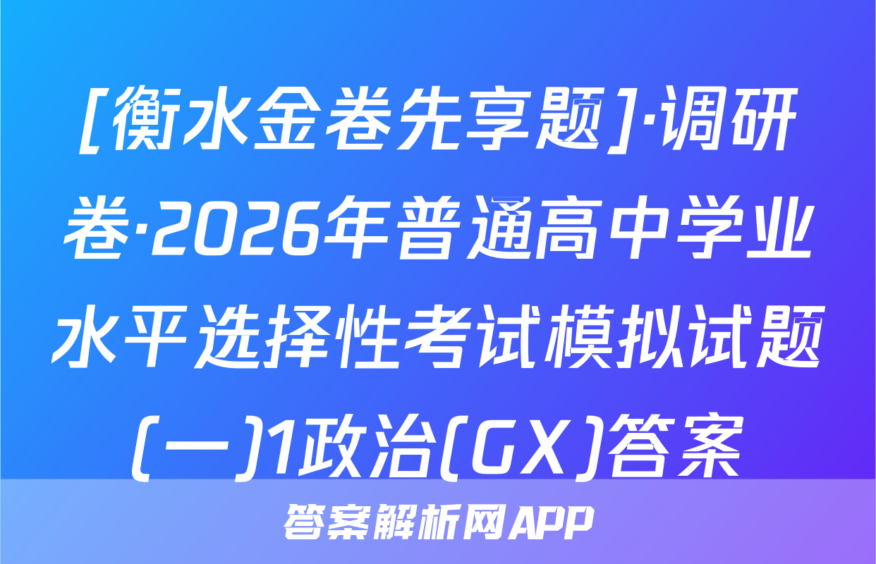 [衡水金卷先享题]·调研卷·2026年普通高中学业水平选择性考试模拟试题(一)1政治(GX)答案