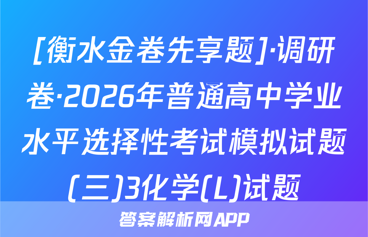 [衡水金卷先享题]·调研卷·2026年普通高中学业水平选择性考试模拟试题(三)3化学(L)试题