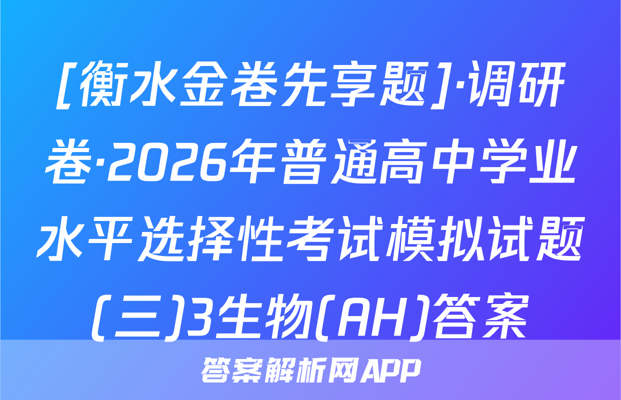 [衡水金卷先享题]·调研卷·2026年普通高中学业水平选择性考试模拟试题(三)3生物(AH)答案