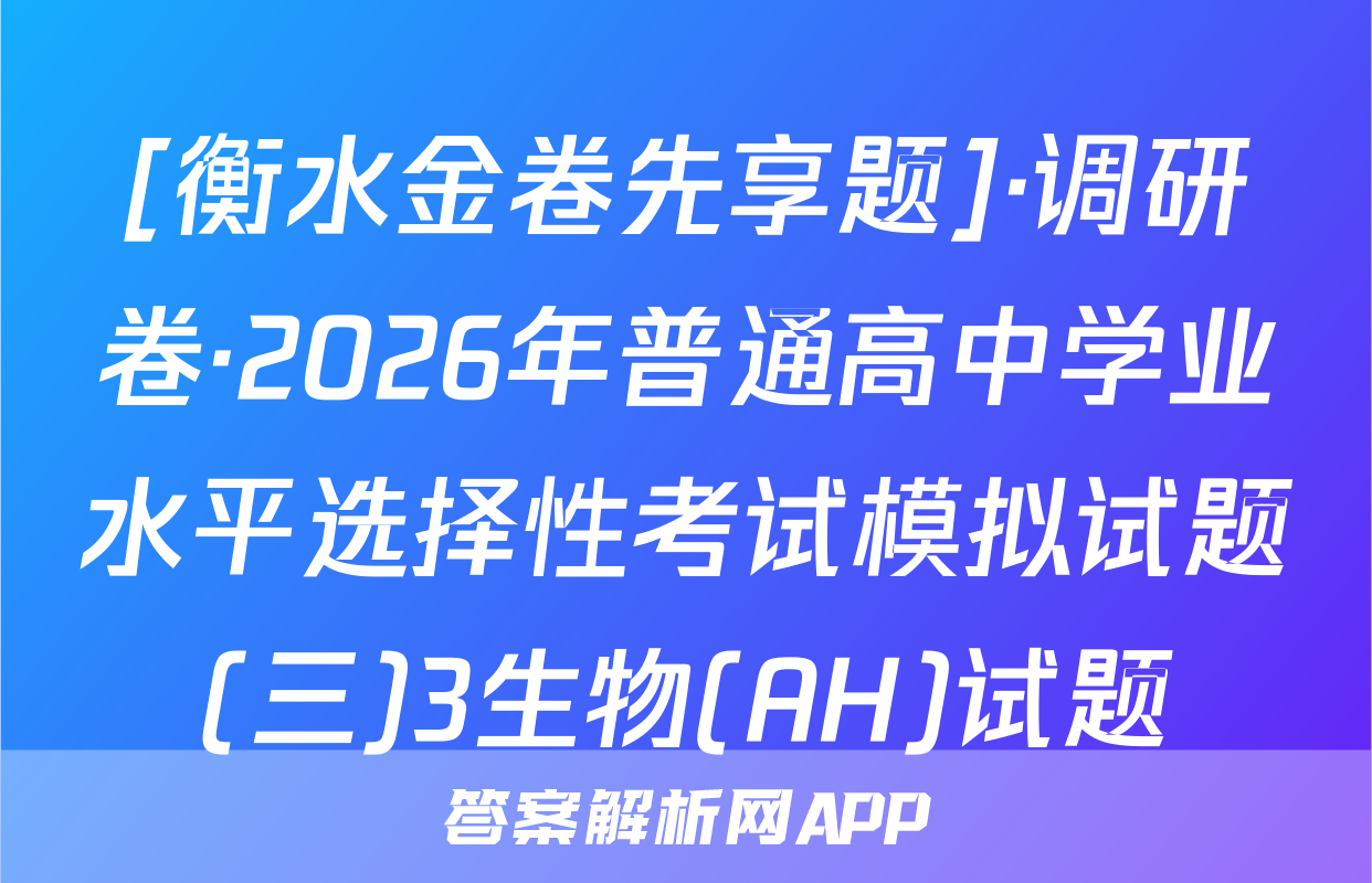 [衡水金卷先享题]·调研卷·2026年普通高中学业水平选择性考试模拟试题(三)3生物(AH)试题