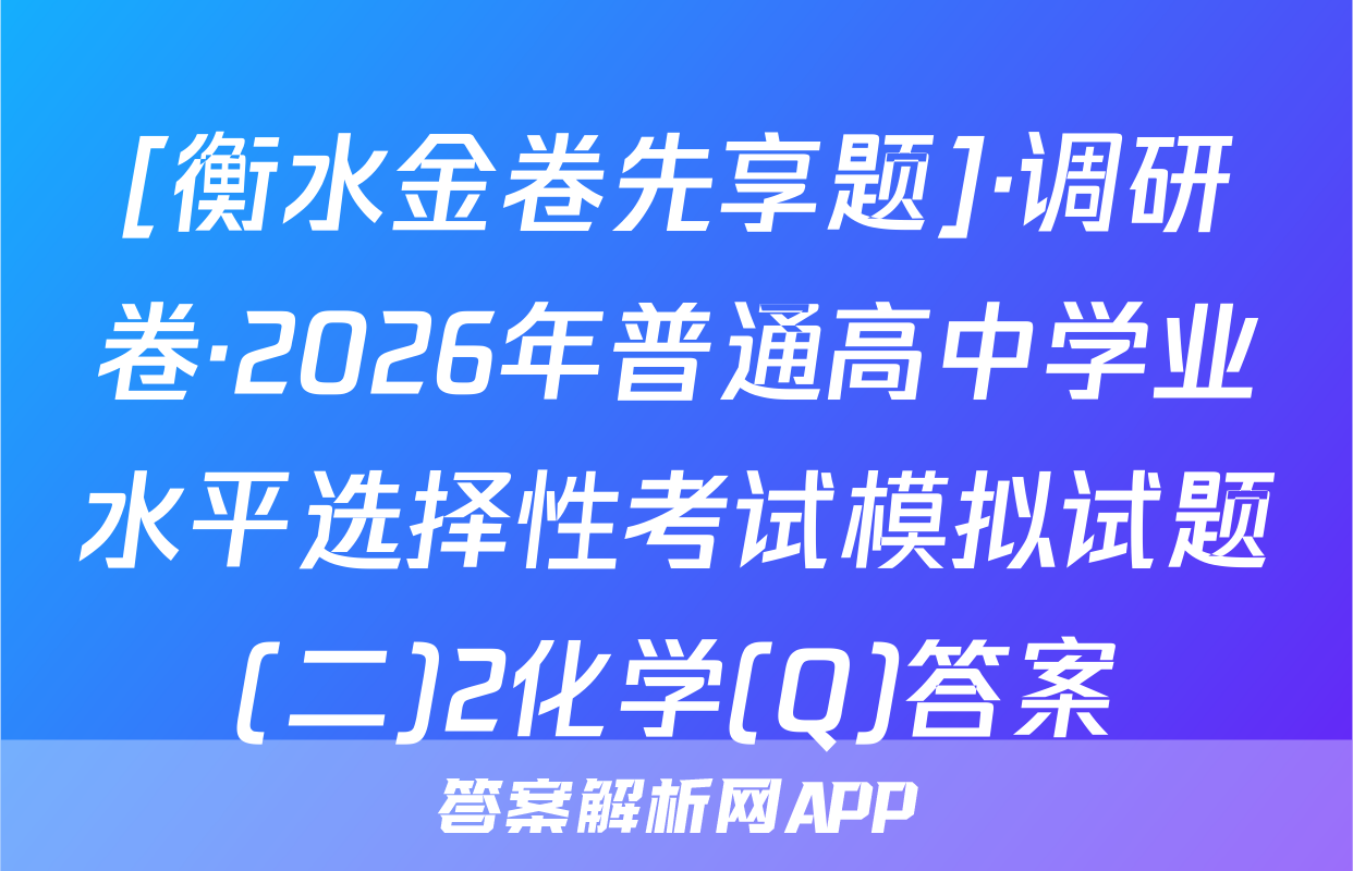 [衡水金卷先享题]·调研卷·2026年普通高中学业水平选择性考试模拟试题(二)2化学(Q)答案