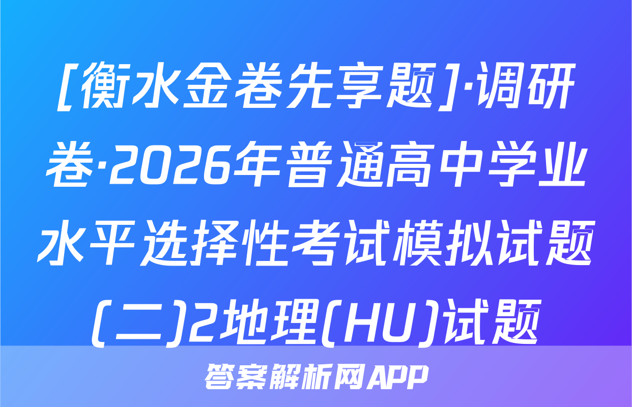 [衡水金卷先享题]·调研卷·2026年普通高中学业水平选择性考试模拟试题(二)2地理(HU)试题