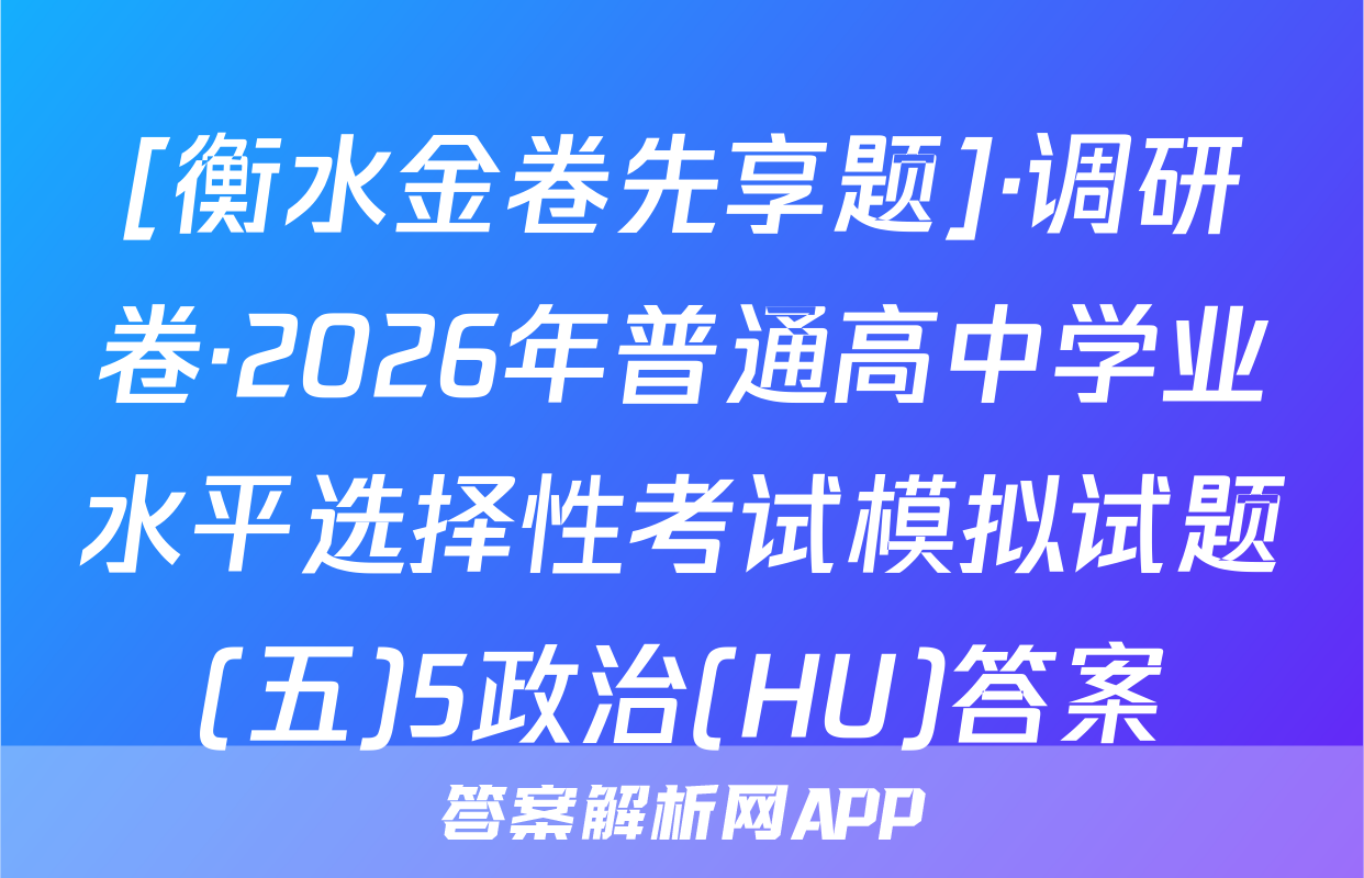 [衡水金卷先享题]·调研卷·2026年普通高中学业水平选择性考试模拟试题(五)5政治(HU)答案