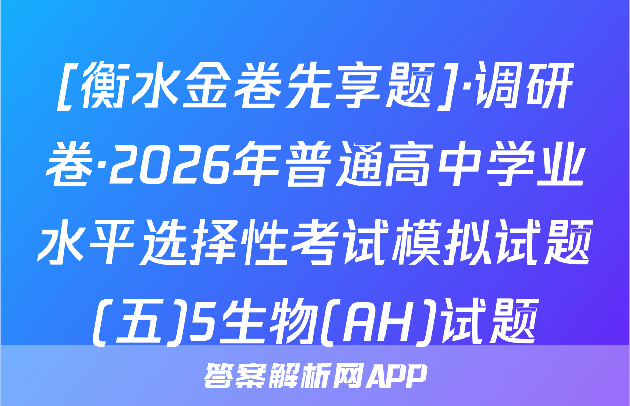 [衡水金卷先享题]·调研卷·2026年普通高中学业水平选择性考试模拟试题(五)5生物(AH)试题