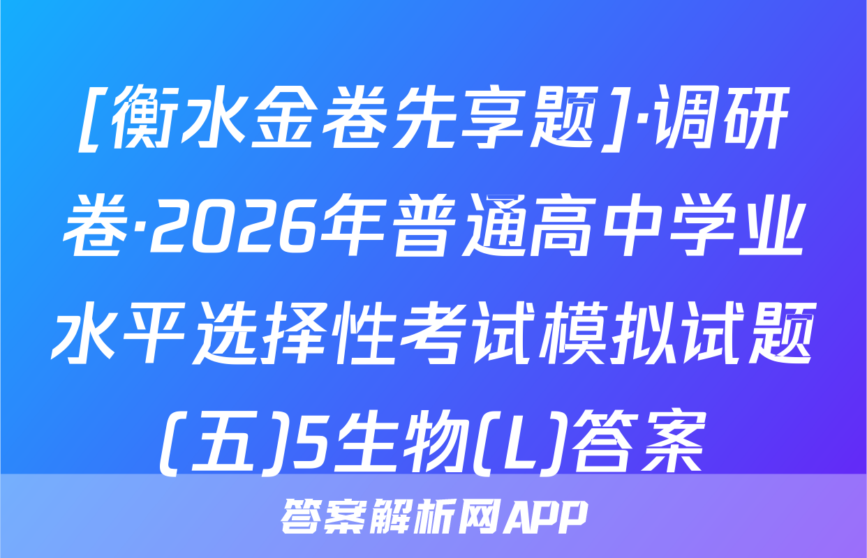 [衡水金卷先享题]·调研卷·2026年普通高中学业水平选择性考试模拟试题(五)5生物(L)答案