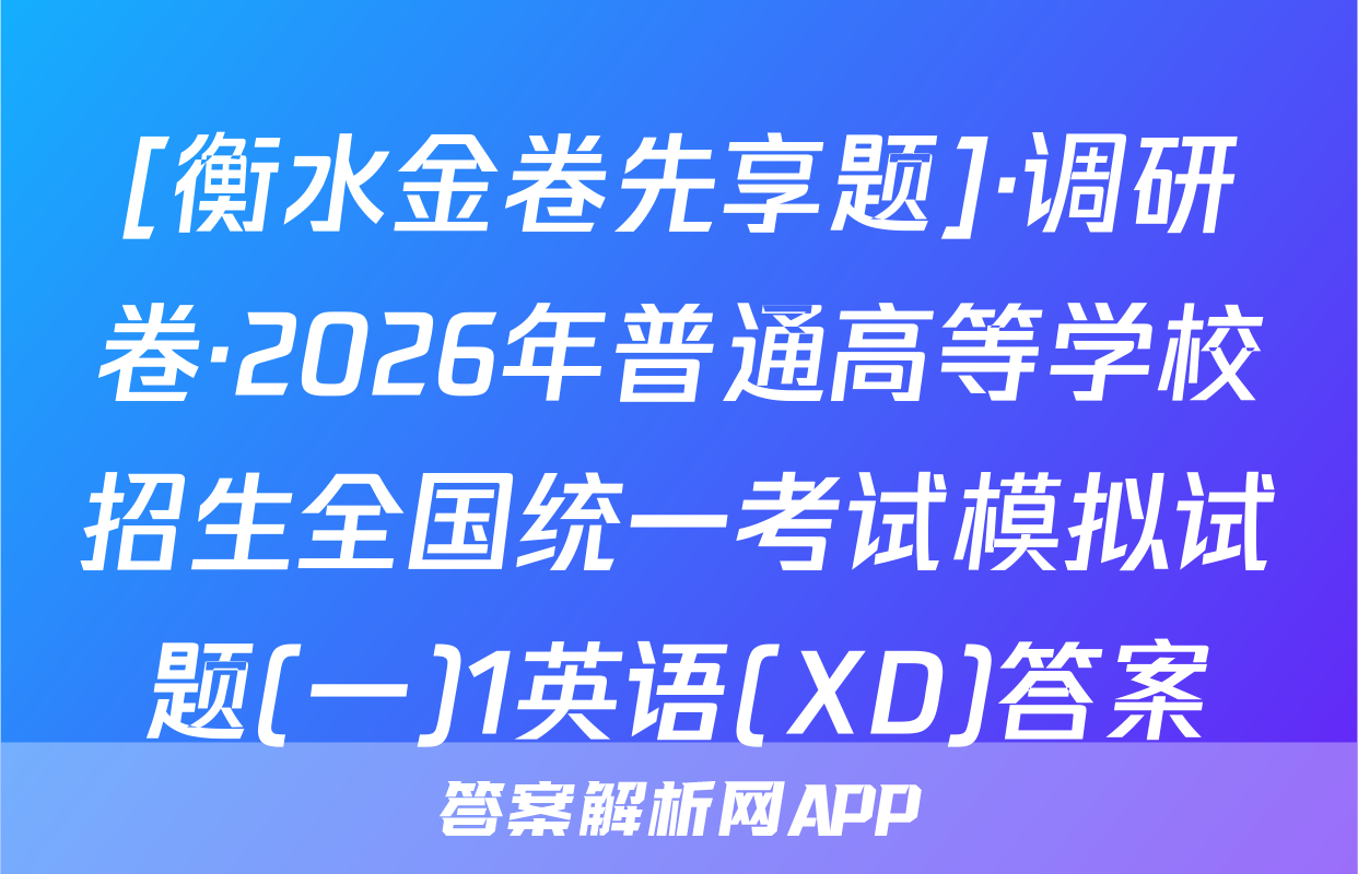 [衡水金卷先享题]·调研卷·2026年普通高等学校招生全国统一考试模拟试题(一)1英语(XD)答案