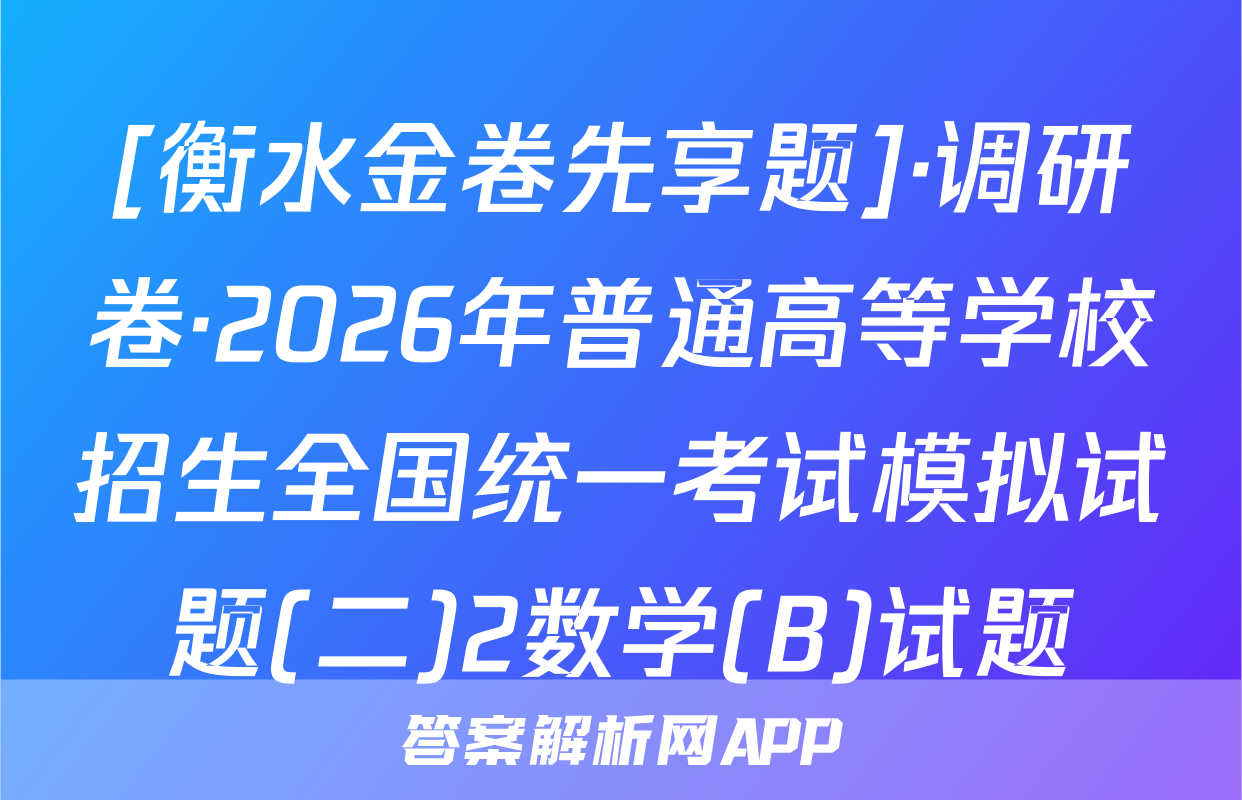 [衡水金卷先享题]·调研卷·2026年普通高等学校招生全国统一考试模拟试题(二)2数学(B)试题