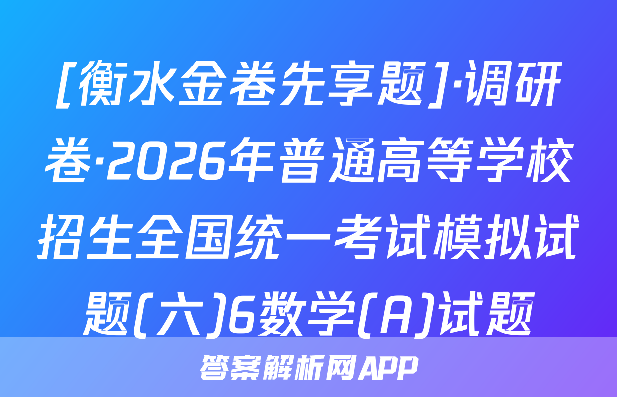 [衡水金卷先享题]·调研卷·2026年普通高等学校招生全国统一考试模拟试题(六)6数学(A)试题
