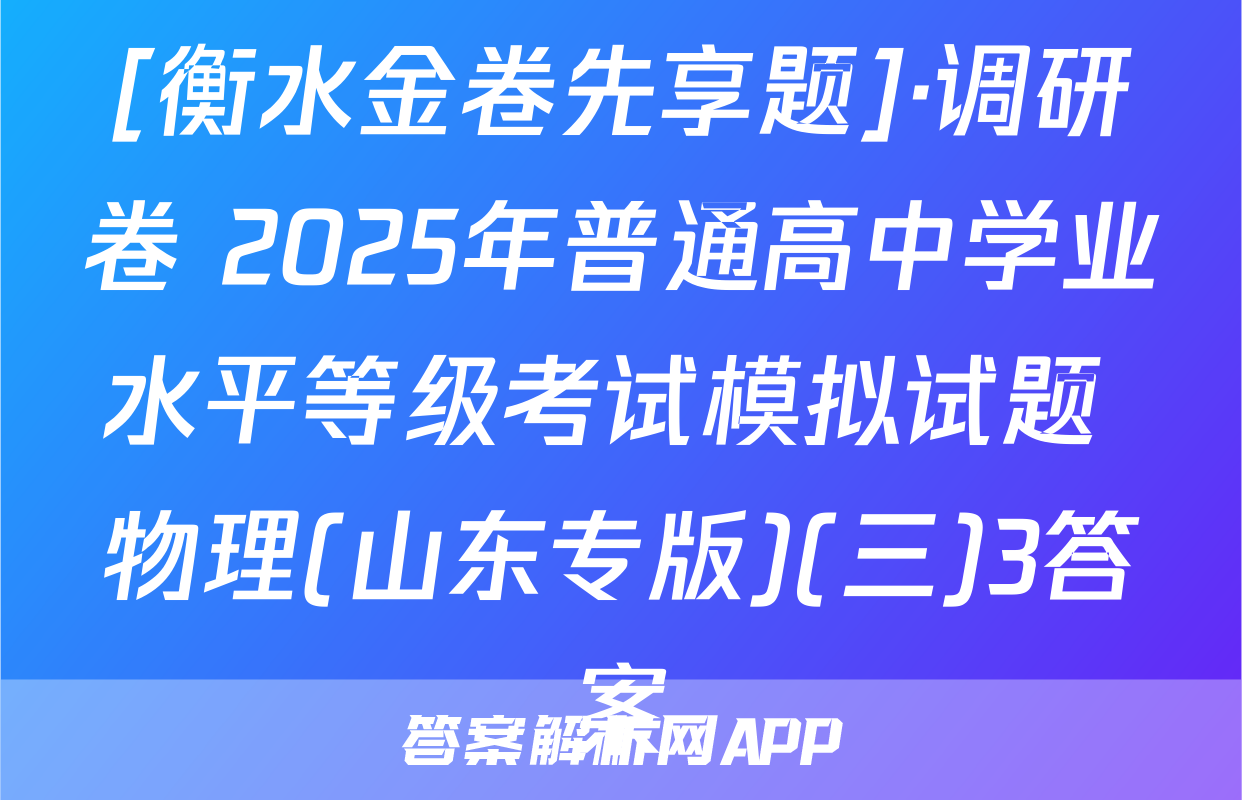 [衡水金卷先享题]·调研卷 2025年普通高中学业水平等级考试模拟试题 物理(山东专版)(三)3答案