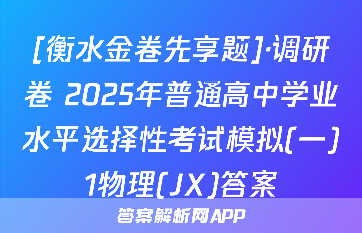 [衡水金卷先享题]·调研卷 2025年普通高中学业水平选择性考试模拟(一)1物理(JX)答案