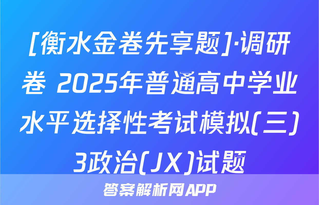 [衡水金卷先享题]·调研卷 2025年普通高中学业水平选择性考试模拟(三)3政治(JX)试题