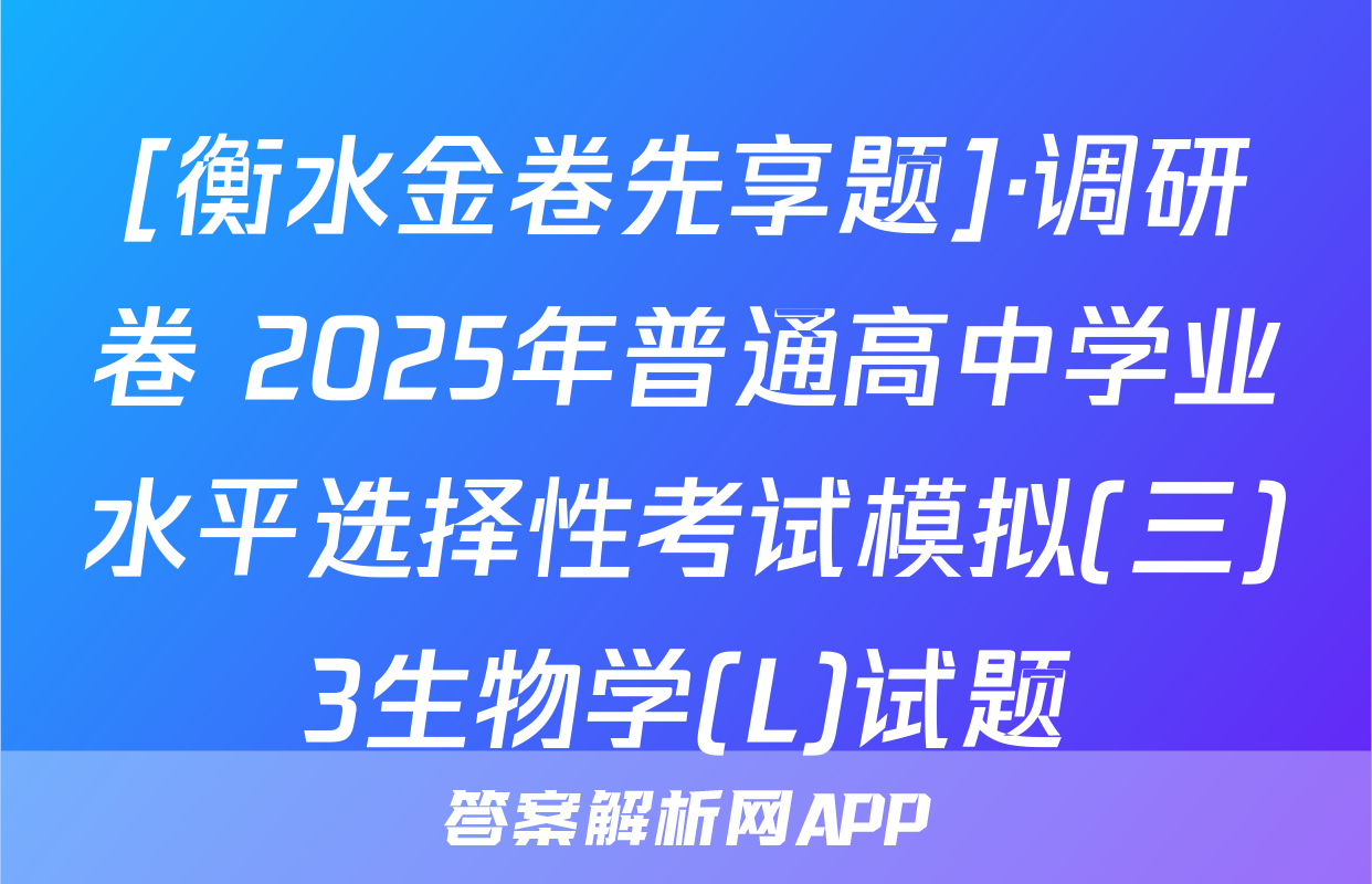 [衡水金卷先享题]·调研卷 2025年普通高中学业水平选择性考试模拟(三)3生物学(L)试题