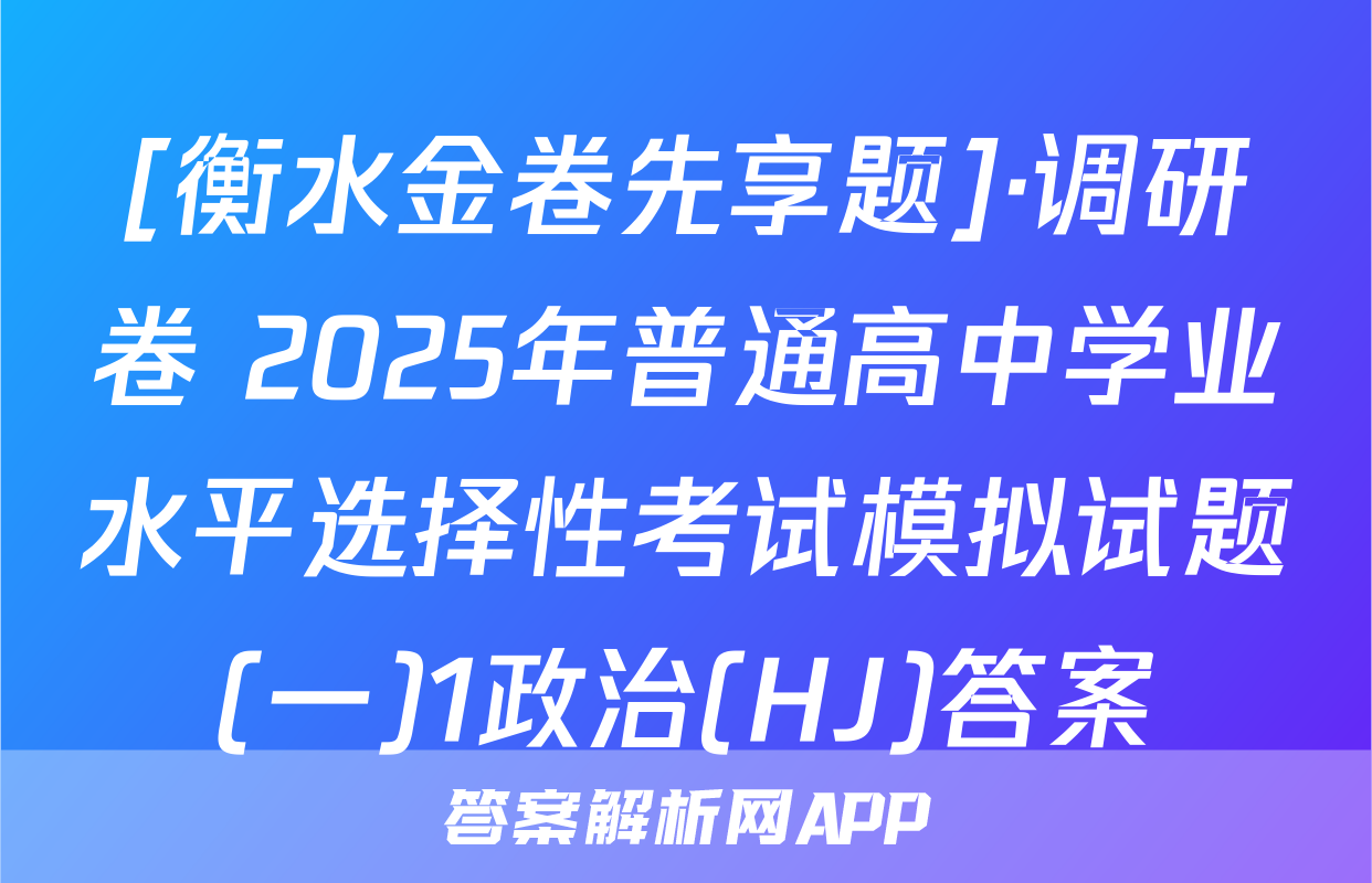 [衡水金卷先享题]·调研卷 2025年普通高中学业水平选择性考试模拟试题(一)1政治(HJ)答案