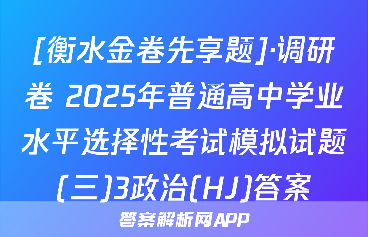 [衡水金卷先享题]·调研卷 2025年普通高中学业水平选择性考试模拟试题(三)3政治(HJ)答案
