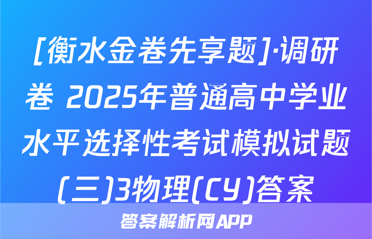 [衡水金卷先享题]·调研卷 2025年普通高中学业水平选择性考试模拟试题(三)3物理(CY)答案