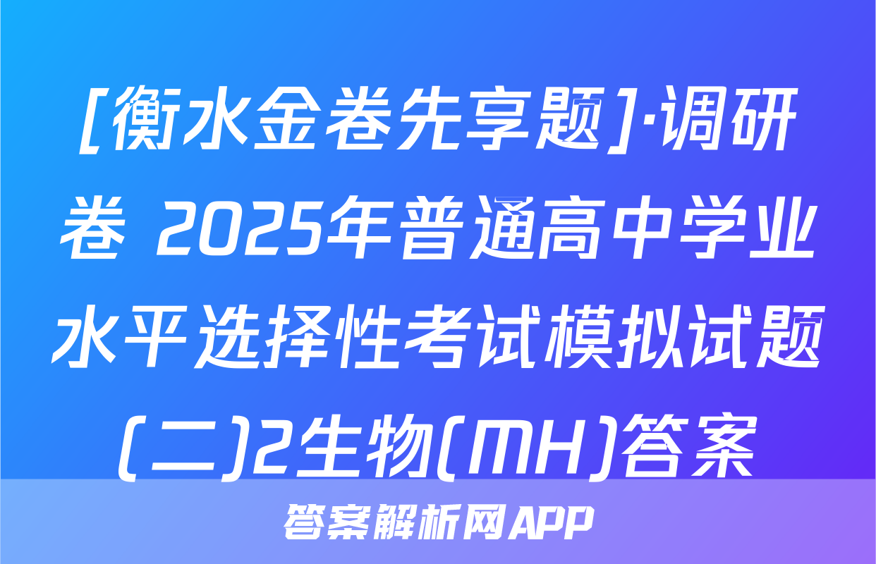 [衡水金卷先享题]·调研卷 2025年普通高中学业水平选择性考试模拟试题(二)2生物(MH)答案