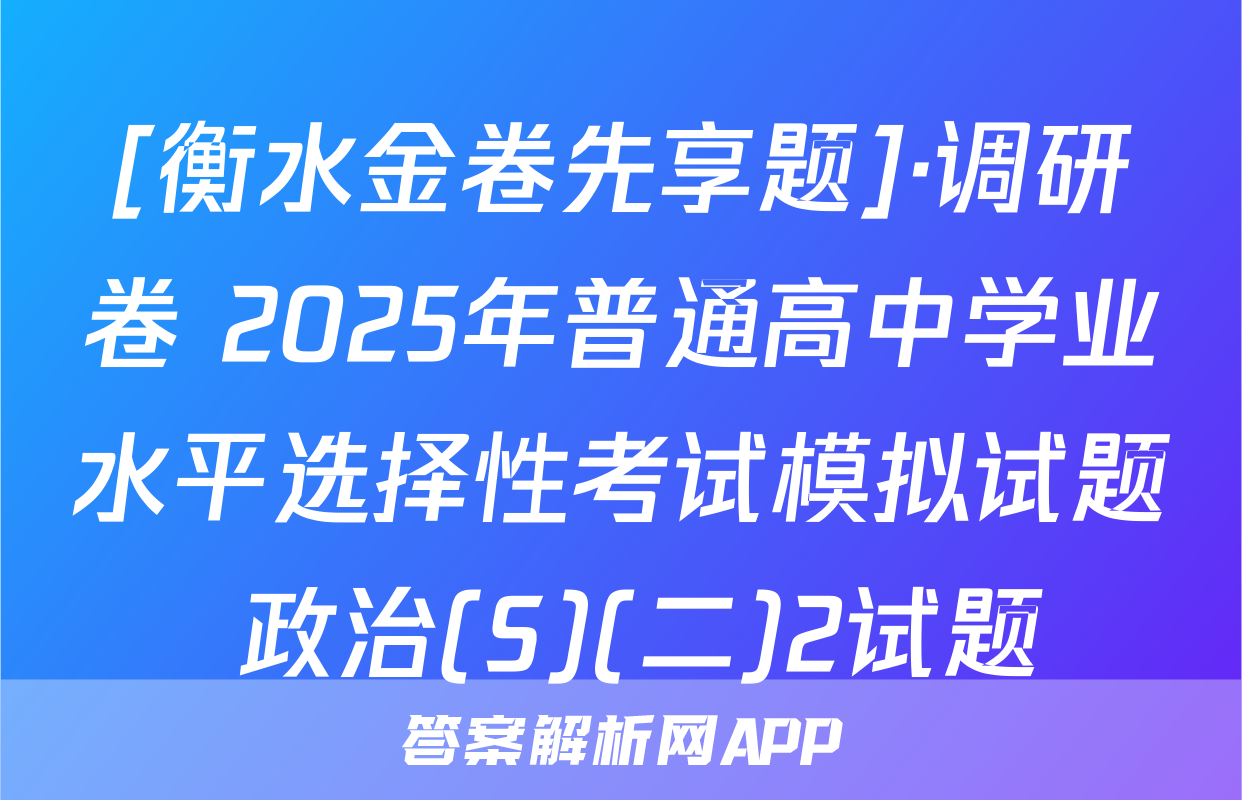 [衡水金卷先享题]·调研卷 2025年普通高中学业水平选择性考试模拟试题 政治(S)(二)2试题