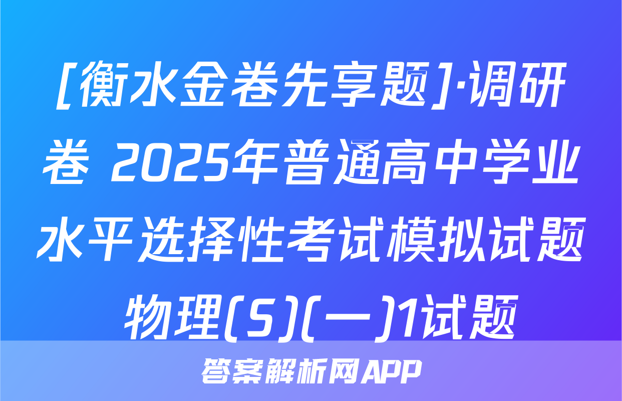 [衡水金卷先享题]·调研卷 2025年普通高中学业水平选择性考试模拟试题 物理(S)(一)1试题