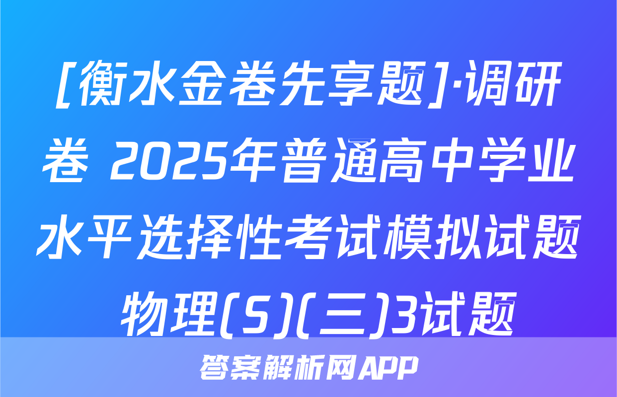 [衡水金卷先享题]·调研卷 2025年普通高中学业水平选择性考试模拟试题 物理(S)(三)3试题