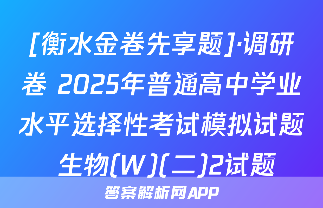 [衡水金卷先享题]·调研卷 2025年普通高中学业水平选择性考试模拟试题 生物(W)(二)2试题