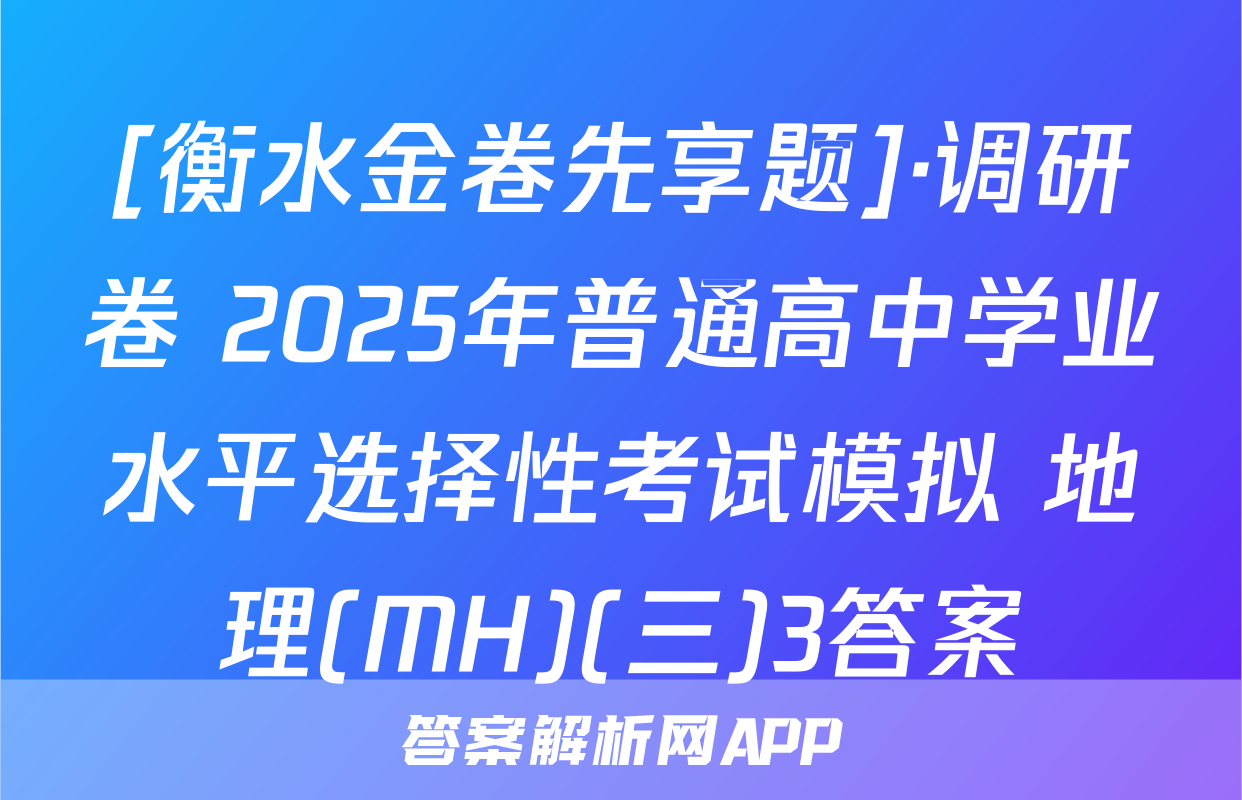 [衡水金卷先享题]·调研卷 2025年普通高中学业水平选择性考试模拟 地理(MH)(三)3答案